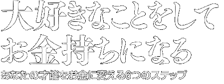 大好きなことをしてお金持ちになる