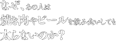 なぜ、あの人は焼き肉やビールを飲み食いしても太らないのか?