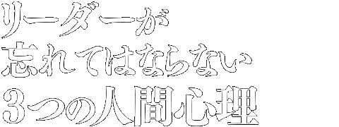リーダーが忘れてはならない3つの人間心理