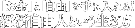 「お金」と「自由」を手に入れる! 経済自由人という生き方