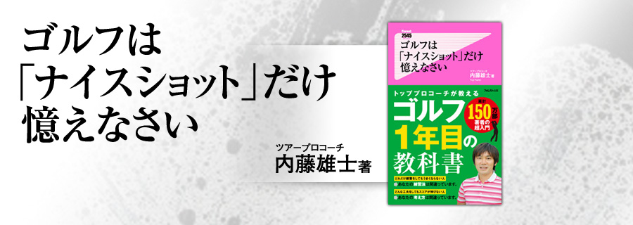 2545新書『ゴルフは「ナイスショット」だけ憶えなさい』内藤雄士