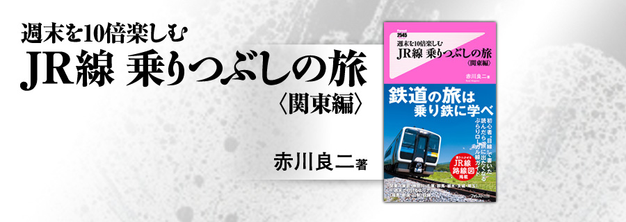 2545新書『週末を10倍楽しむJR線乗りつぶしの旅 関東編』赤川良二
