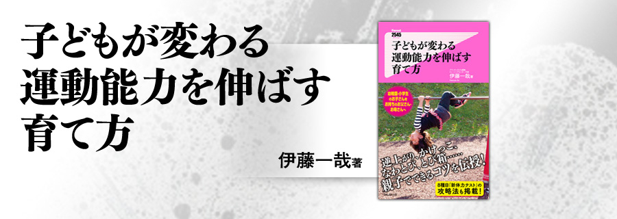 2545新書『子どもが変わる 運動能力を伸ばす育て方』伊藤一哉
